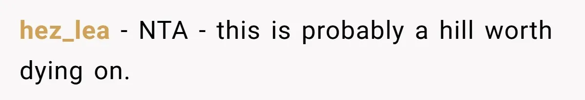 hez_lea − NTA - this is probably a hill worth dying on.