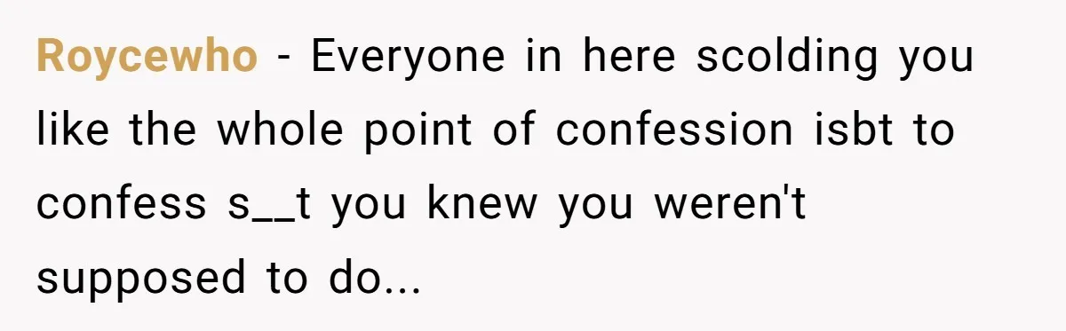 Roycewho − Everyone in here scolding you like the whole point of confession isbt to confess s__t you knew you weren't supposed to do...