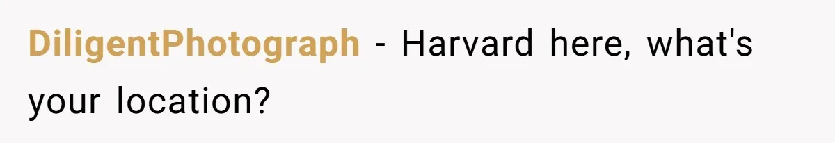 DiligentPhotograph − Harvard here, what's your location?