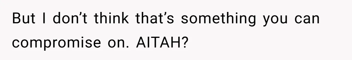 But I don’t think that’s something you can compromise on. AITAH?