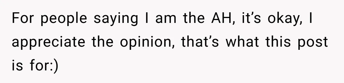 For people saying I am the AH, it’s okay, I appreciate the opinion, that’s what this post is for:)