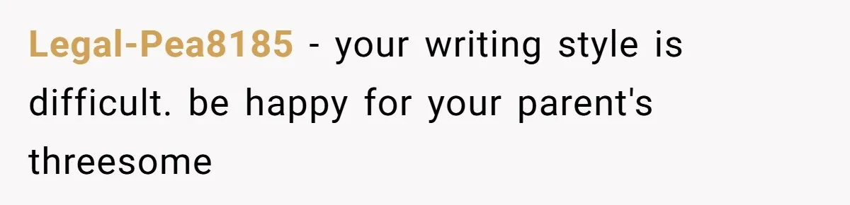 Legal-Pea8185 − your writing style is difficult. be happy for your parent's threesome