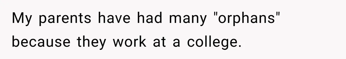 My parents have had many "orphans" because they work at a college.