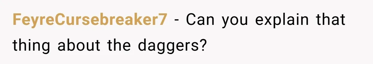 FeyreCursebreaker7 − Can you explain that thing about the daggers?