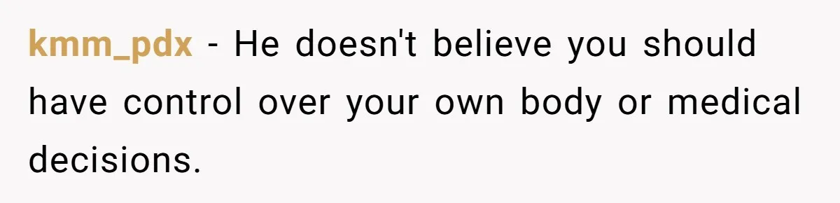 kmm_pdx − He doesn't believe you should have control over your own body or medical decisions.