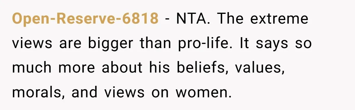 Open-Reserve-6818 − NTA. The extreme views are bigger than pro-life. It says so much more about his beliefs, values, morals, and views on women.