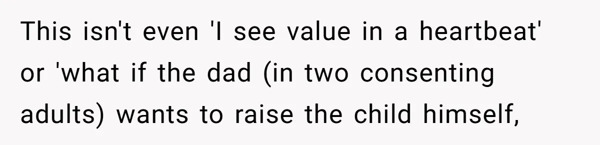 This isn't even 'I see value in a heartbeat' or 'what if the dad (in two consenting adults) wants to raise the child himself,