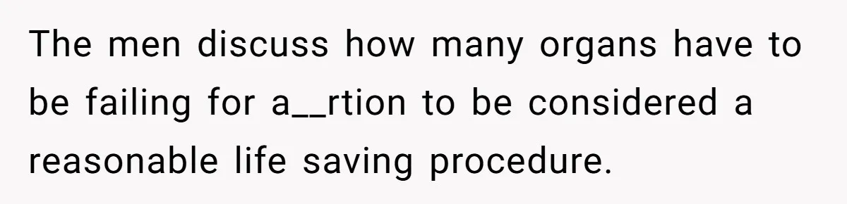 The men discuss how many organs have to be failing for a__rtion to be considered a reasonable life saving procedure.
