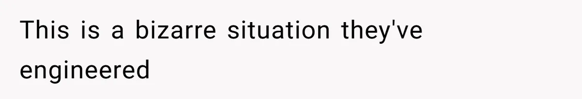 This is a bizarre situation they've engineered