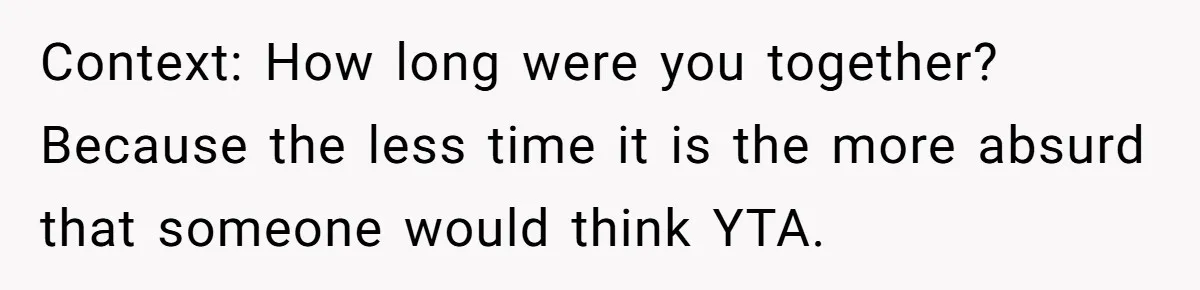 Context: How long were you together? Because the less time it is the more absurd that someone would think YTA.
