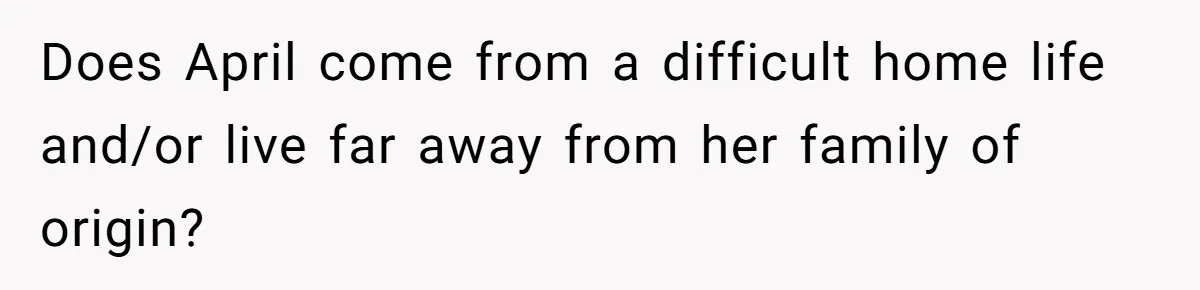 Does April come from a difficult home life and/or live far away from her family of origin?