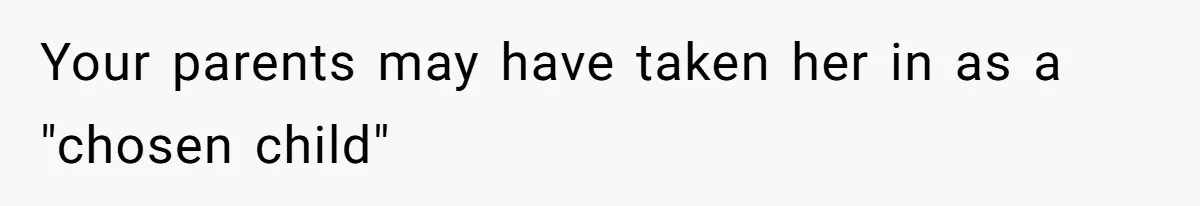 Your parents may have taken her in as a "chosen child"