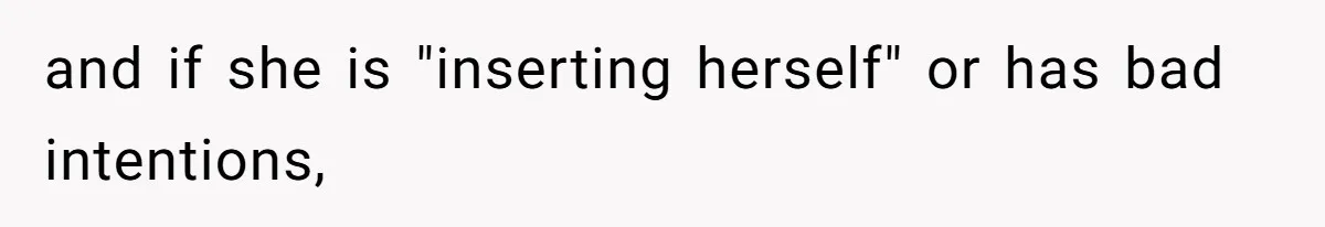 and if she is "inserting herself" or has bad intentions,