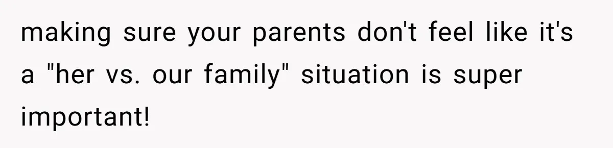 making sure your parents don't feel like it's a "her vs. our family" situation is super important!