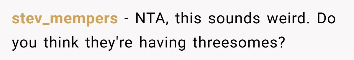 stev_mempers − NTA, this sounds weird. Do you think they're having threesomes?