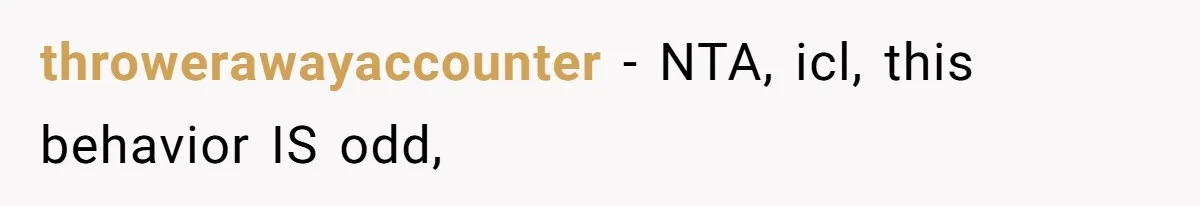 throwerawayaccounter − NTA, icl, this behavior IS odd,