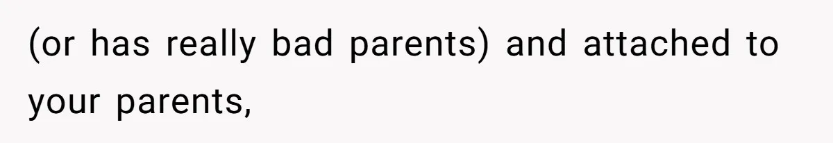 (or has really bad parents) and attached to your parents,
