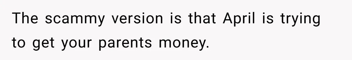The scammy version is that April is trying to get your parents money.
