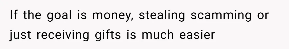 If the goal is money, stealing scamming or just receiving gifts is much easier