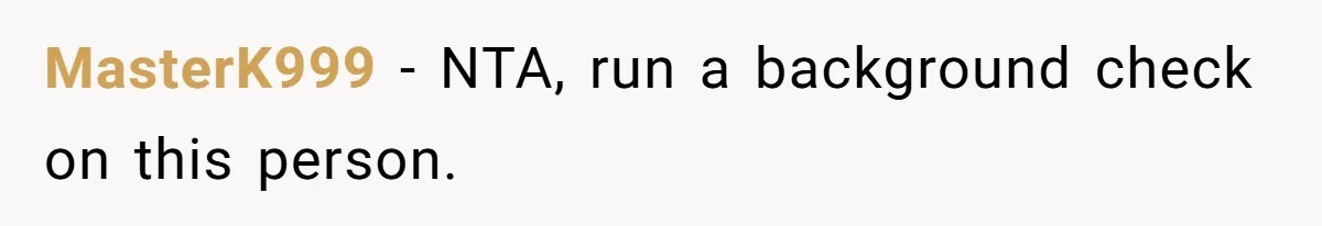 MasterK999 − NTA, run a background check on this person.