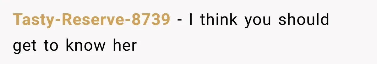 Tasty-Reserve-8739 − I think you should get to know her