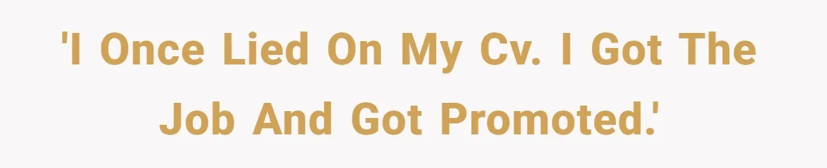 'I once lied on my CV. I got the job and got promoted.'