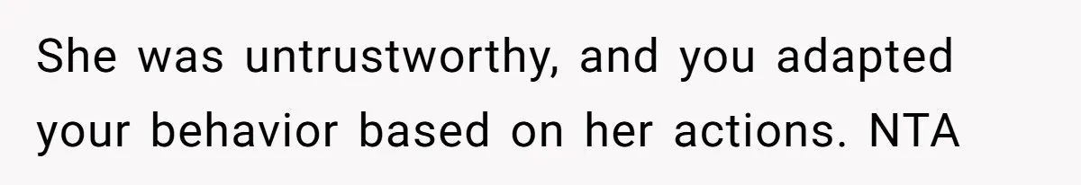 She was untrustworthy, and you adapted your behavior based on her actions. NTA
