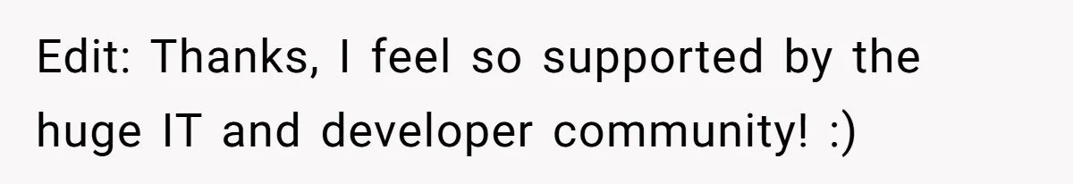 Edit: Thanks, I feel so supported by the huge IT and developer community! :)