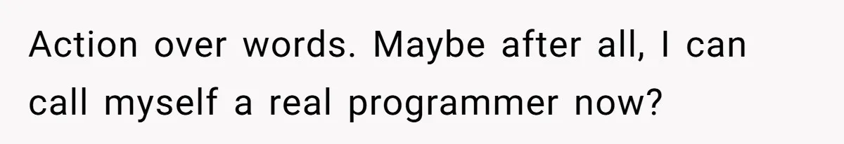 Action over words. Maybe after all, I can call myself a real programmer now?