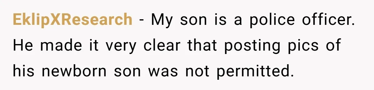 EklipXResearch − My son is a police officer. He made it very clear that posting pics of his newborn son was not permitted.