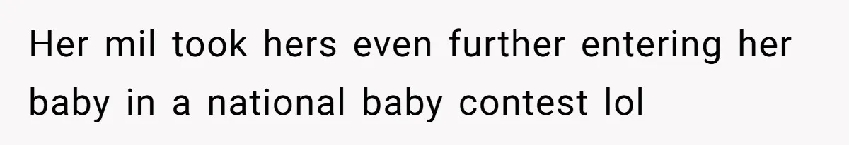 Her mil took hers even further entering her baby in a national baby contest lol