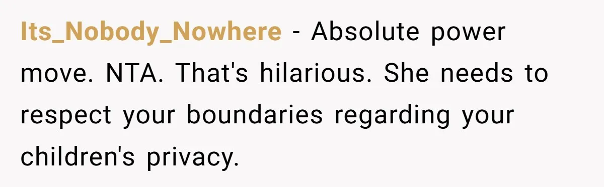 Its_Nobody_Nowhere − Absolute power move. NTA. That's hilarious. She needs to respect your boundaries regarding your children's privacy.