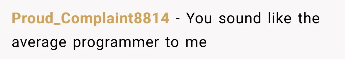 Proud_Complaint8814 − You sound like the average programmer to me