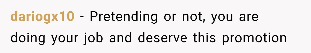 dariogx10 − Pretending or not, you are doing your job and deserve this promotion