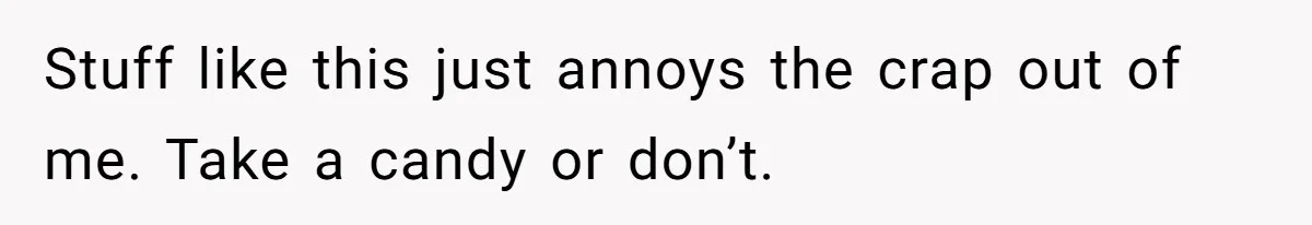 Stuff like this just annoys the crap out of me. Take a candy or don’t.