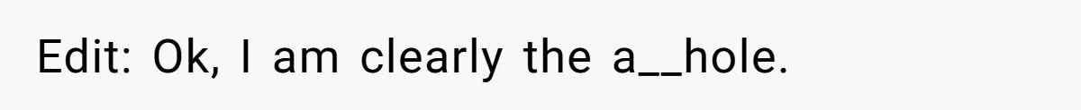 Edit: Ok, I am clearly the a__hole.