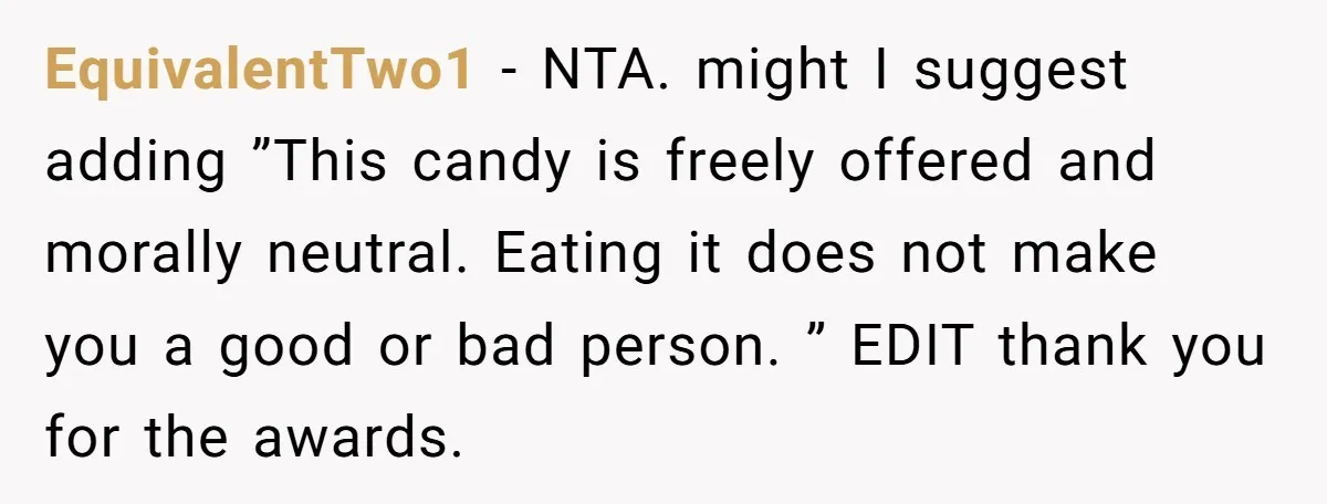 EquivalentTwo1 − NTA. might I suggest adding ”This candy is freely offered and morally neutral. Eating it does not make you a good or bad person. ” EDIT thank you...