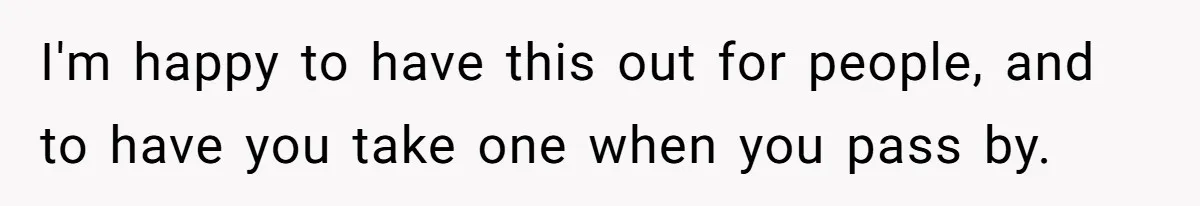 I'm happy to have this out for people, and to have you take one when you pass by.