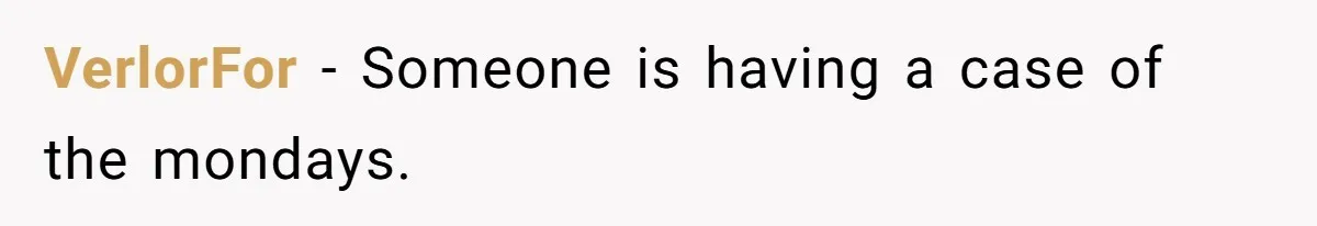 VerlorFor − Someone is having a case of the mondays.