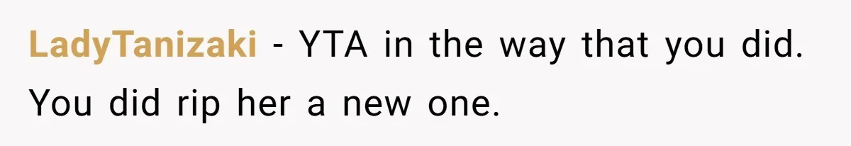 LadyTanizaki − YTA in the way that you did. You did rip her a new one.