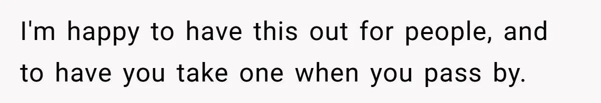 I'm happy to have this out for people, and to have you take one when you pass by.