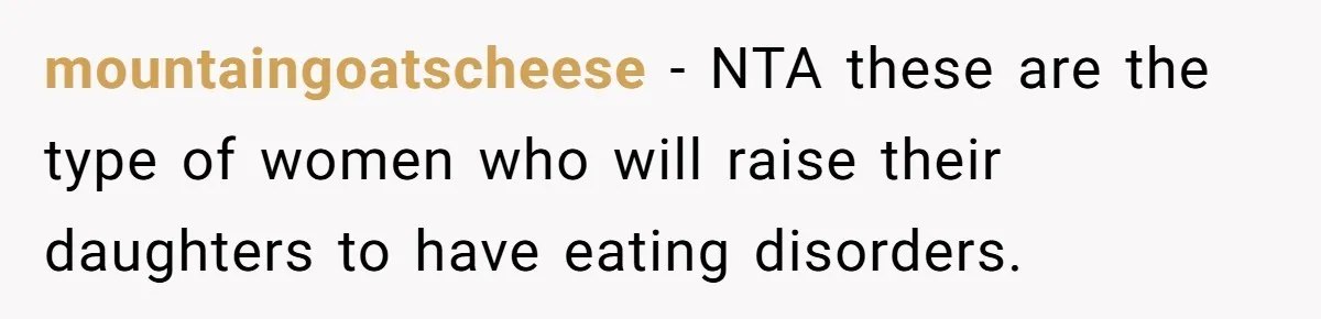 mountaingoatscheese − NTA these are the type of women who will raise their daughters to have eating disorders.