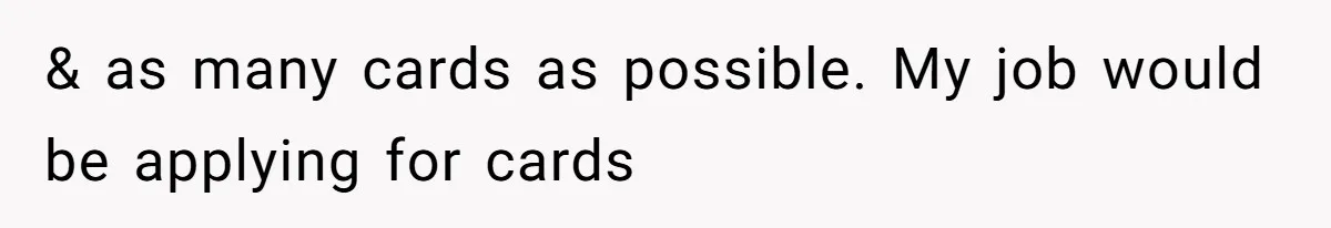& as many cards as possible. My job would be applying for cards