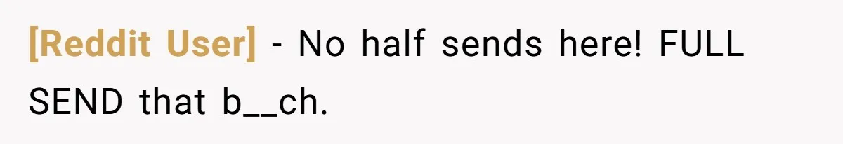 [Reddit User] − No half sends here! FULL SEND that b__ch.