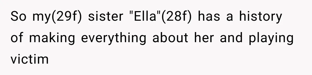 So my(29f) sister "Ella"(28f) has a history of making everything about her and playing victim
