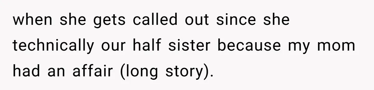 when she gets called out since she technically our half sister because my mom had an affair (long story).