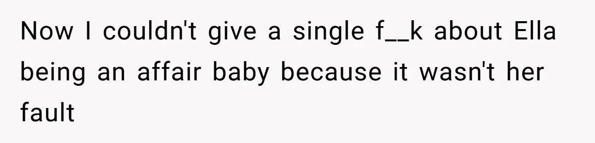 Now I couldn't give a single f__k about Ella being an affair baby because it wasn't her fault