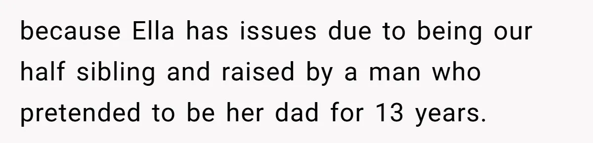 because Ella has issues due to being our half sibling and raised by a man who pretended to be her dad for 13 years.