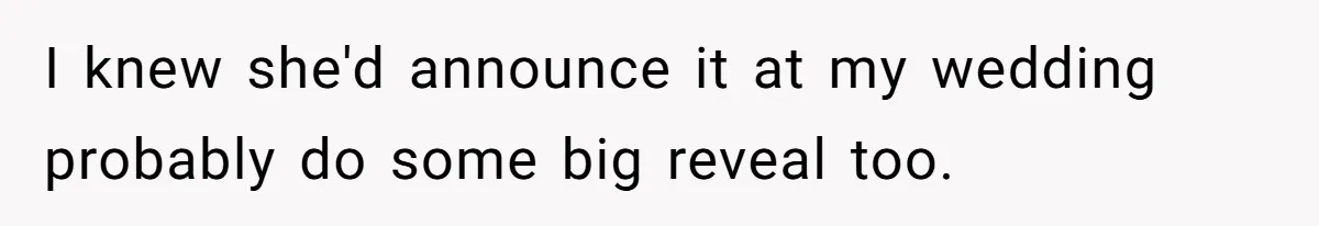 I knew she'd announce it at my wedding probably do some big reveal too.