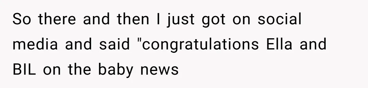 So there and then I just got on social media and said "congratulations Ella and BIL on the baby news